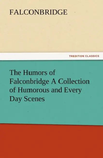 The Humors of Falconbridge a Collection of Humorous and Every Day Scenes by Falconbridge