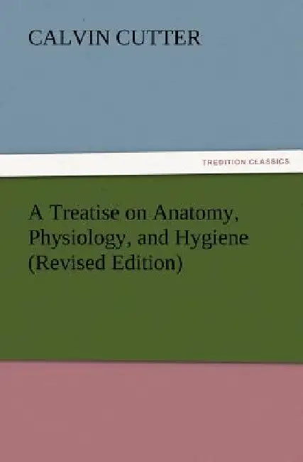 A Treatise on Anatomy, Physiology, and Hygiene (Revised Edition) by Calvin Cutter