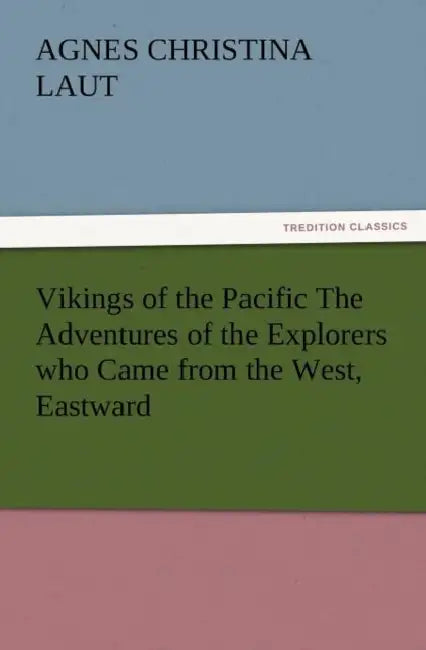 Vikings of the Pacific the Adventures of the Explorers Who Came from the West, Eastward by Agnes C. Laut