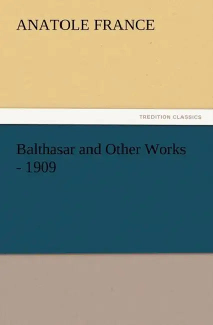 Balthasar and Other Works - 1909 by Anatole France