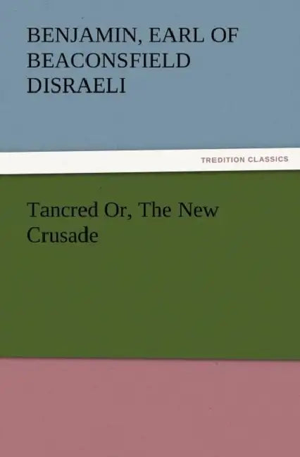 Tancred Or, the New Crusade by Benjamin Earl of Beaconsfield Disraeli