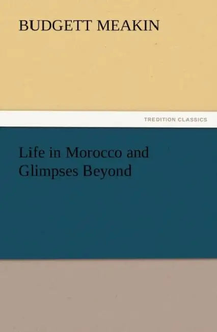 Life in Morocco and Glimpses Beyond by Budgett Meakin