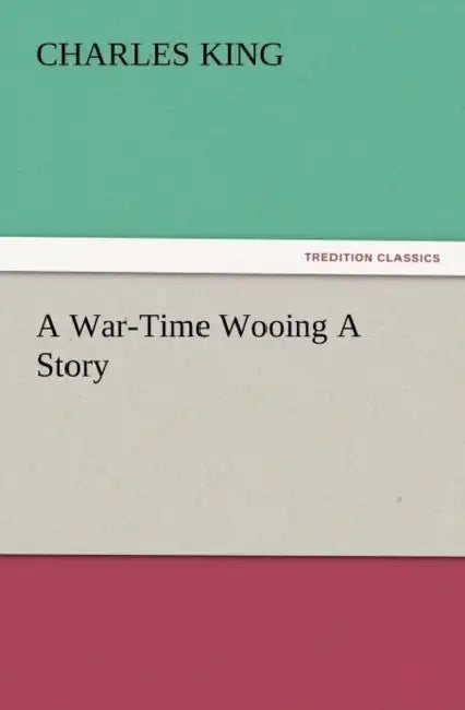 A War-Time Wooing a Story by Charles King