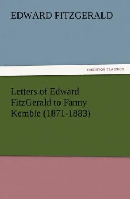 Letters of Edward FitzGerald to Fanny Kemble (1871-1883) by Edward Fitzgerald