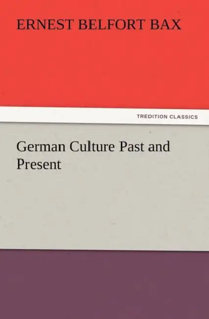 German Culture Past and Present by Ernest Belfort Bax