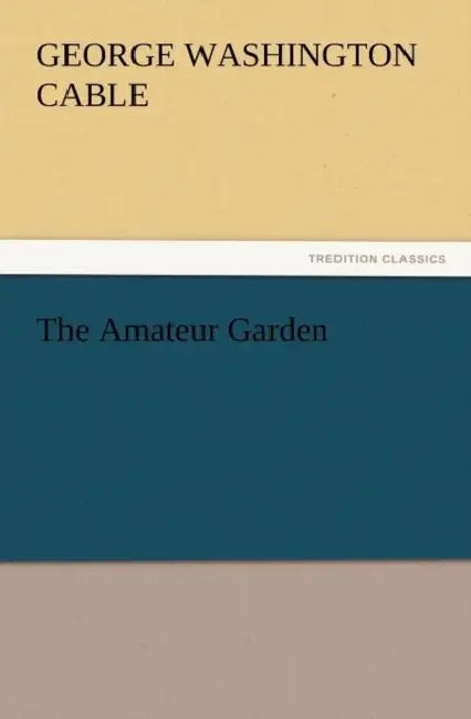 The Amateur Garden by George Washington Cable