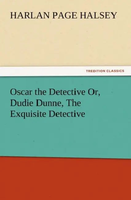Oscar the Detective Or, Dudie Dunne, the Exquisite Detective by Harlan Page Halsey