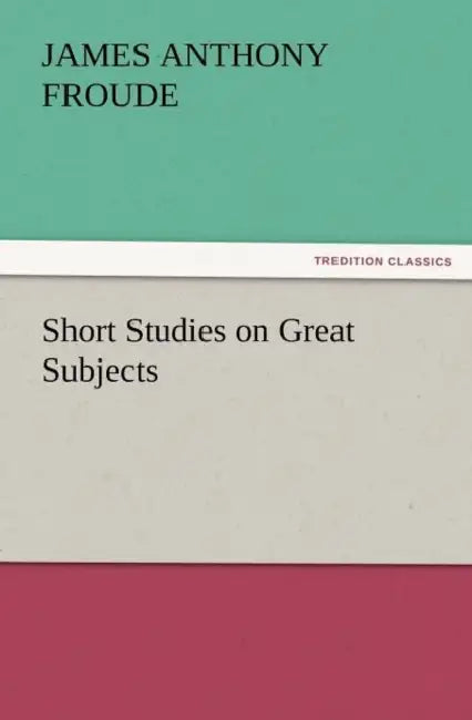 Short Studies on Great Subjects by James Anthony Froude