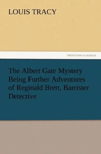 The Albert Gate Mystery Being Further Adventures of Reginald Brett, Barrister Detective by Louis Tracy