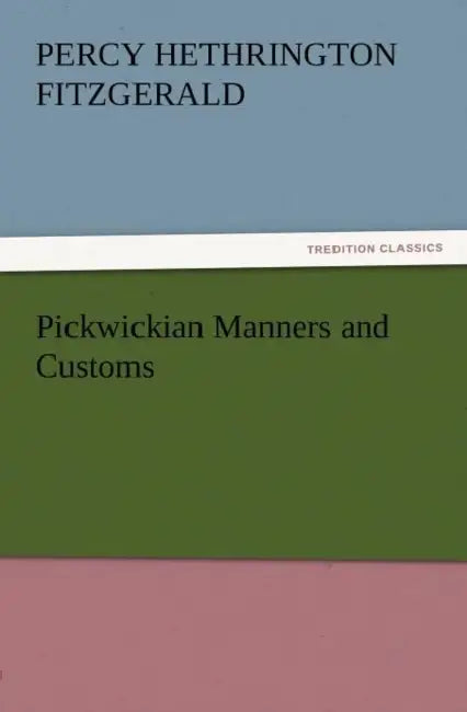 Pickwickian Manners and Customs by Percy Hethrington Fitzgerald