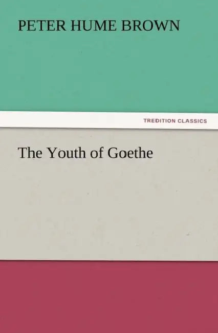 The Youth of Goethe by Peter Hume Brown