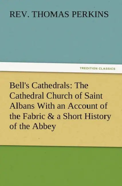Bell's Cathedrals: The Cathedral Church of Saint Albans with an Account of the Fabric & a Short History of the Abbey by Thomas Perkins