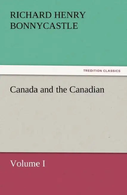 Canada and the Canadians Volume I by Richard Henry Bonnycastle