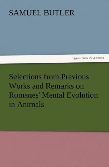 Selections from Previous Works and Remarks on Romanes' Mental Evolution in Animals by Samuel Butler