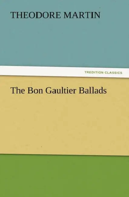 The Bon Gaultier Ballads by Theodore Martin