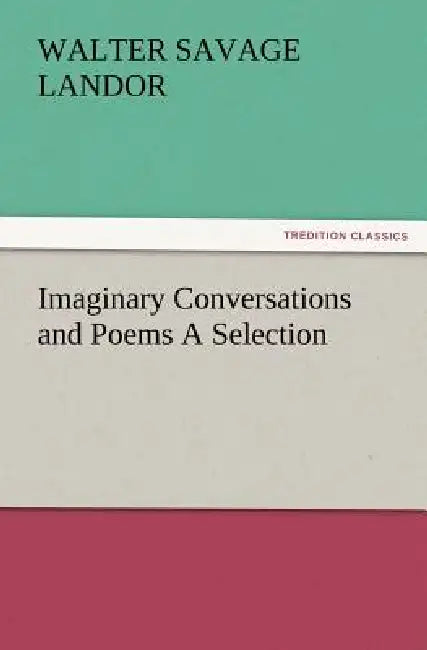 Imaginary Conversations and Poems a Selection by Walter Savage Landor