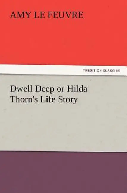 Dwell Deep or Hilda Thorn's Life Story by Amy Le Feuvre