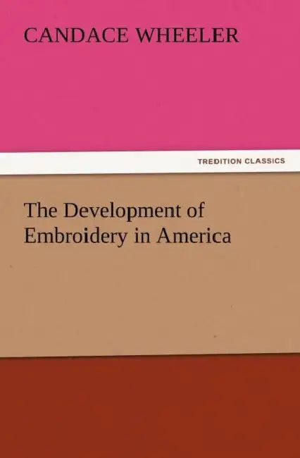 The Development of Embroidery in America by Candace Wheeler