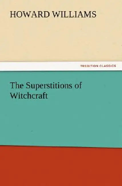 The Superstitions of Witchcraft by Howard Williams