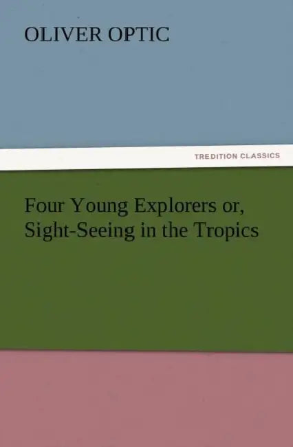 Four Young Explorers or, Sight-Seeing in the Tropics by Oliver Optic