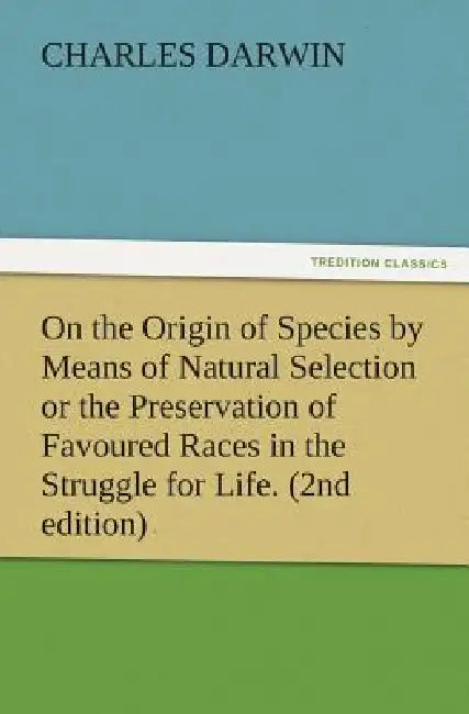 On the Origin of Species by Means of Natural Selection or the Preservation of Favoured Races in the Struggle for Life. (2nd Edition) by Charles Darwin