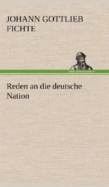 Reden an Die Deutsche Nation by Johann Gottlieb Fichte