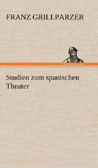 Studien Zum Spanischen Theater by Franz Grillparzer