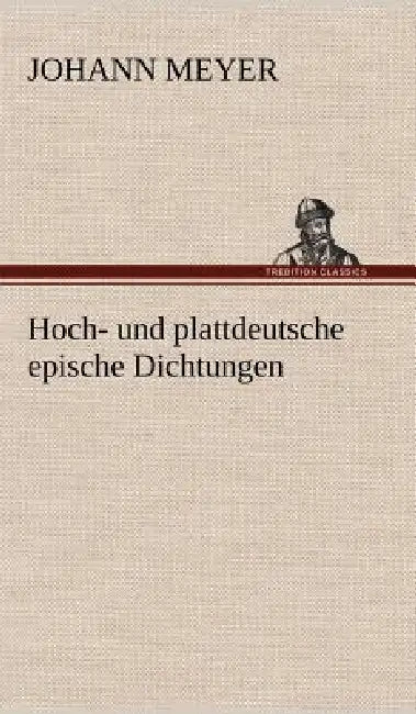 Hoch- Und Plattdeutsche Epische Dichtungen by Johann Meyer
