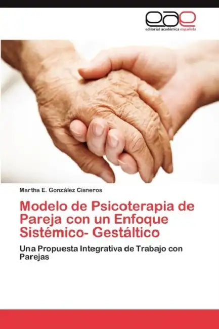 Modelo de Psicoterapia de Pareja con un Enfoque Sistémico- Gestáltico by González Cisneros Martha E