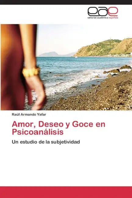 Amor, Deseo y Goce en Psicoanálisis by Yafar Raúl Armando