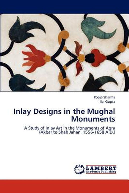 Inlay Designs in the Mughal Monuments by Sharma, Pooja