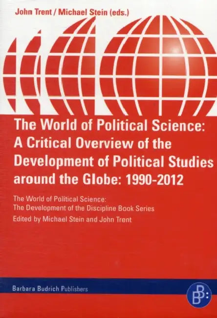The World of Political Science: A Critical Overview of the Development of Political Studies Around the Globe: 1990-2012 by John E. Trent, Michael Stein