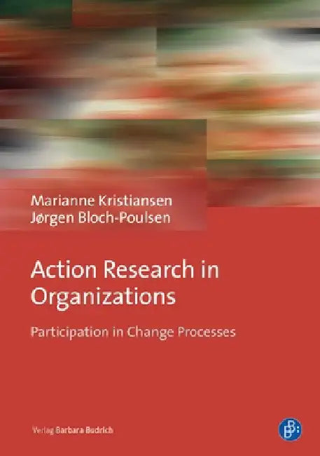 Action Research in Organizations: Participation in Change Processes by Kristiansen, Ass Prof Em Ph. D. Marianne
