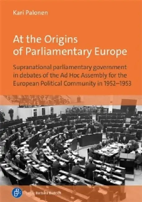 At the Origins of Parliamentary Europe: Supranational Parliamentary Government in Debates of the AD Hoc Assembly for the European Political Community by Kari Palonen