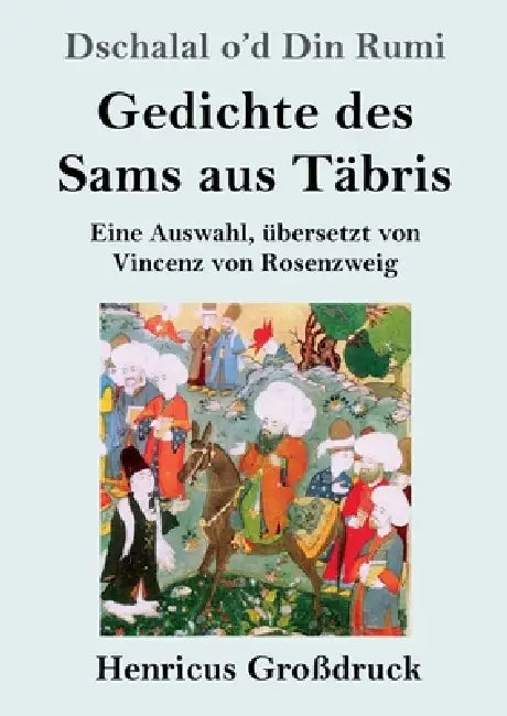Gedichte des Sams aus Täbris (Großdruck): Eine Auswahl, übersetzt von Vincenz von Rosenzweig by Dschalal O'd Din Rumi