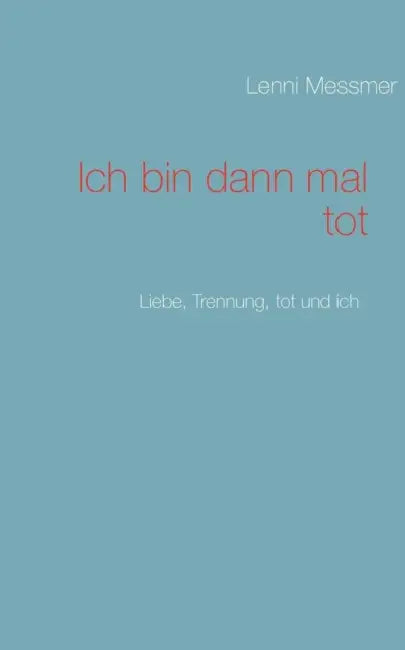 Ich bin dann mal tot: Liebe, Trennung, tot und ich by Lenni Messmer