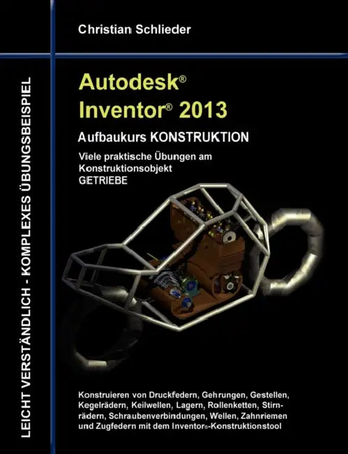Autodesk Inventor 2013 - Aufbaukurs KONSTRUKTION: Viele praktische Übungen am Konstruktionsobjekt GETRIEBE by Christian Schlieder
