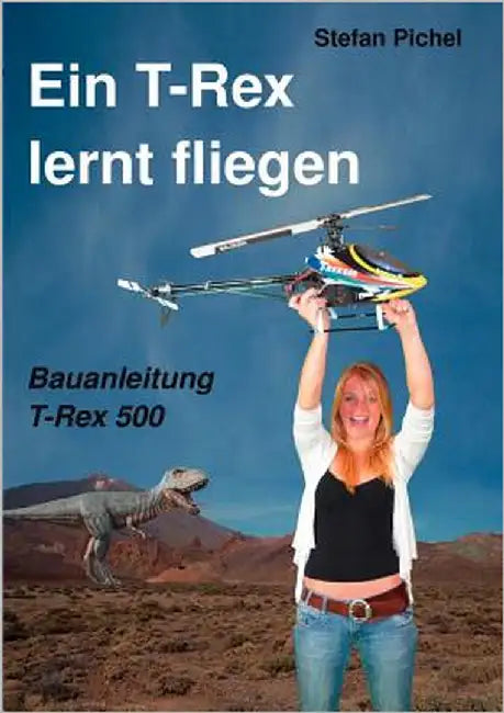 Ein T-Rex lernt fliegen: Bauanleitung T-Rex 500 by Pichel, Stefan