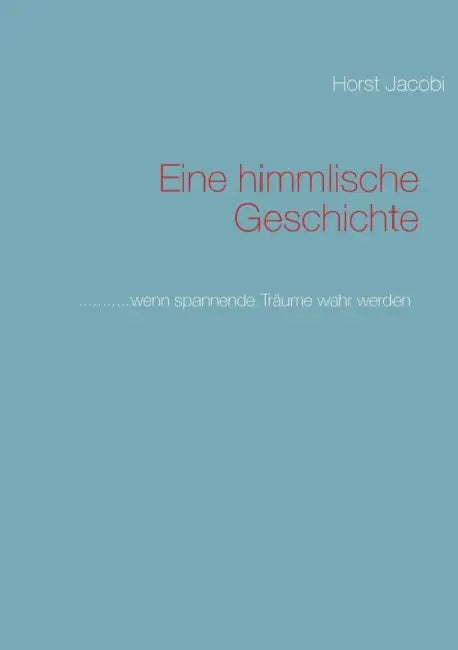 Eine himmlische Geschichte: ...........wenn spannende Träume wahr werden by Horst Jacobi