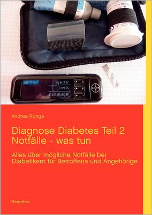 Diagnose Diabetes Teil 2 Notfälle - was tun: Alles über mögliche Notfälle bei Diabetikern für Betroffene und Angehörige by Andrea Runge