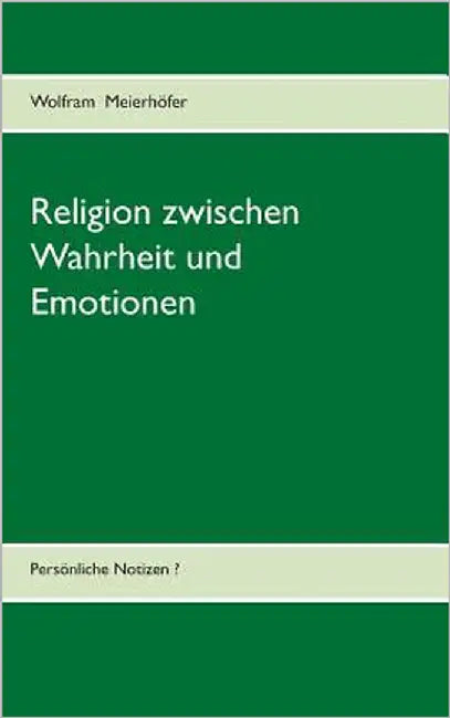 Religion zwischen Wahrheit und Emotionen: Persönliche Notizen? by Meierhöfer, Wolfram