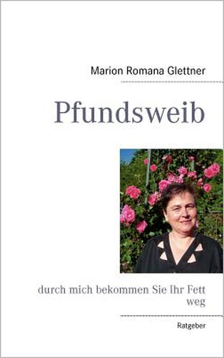 Pfundsweib: durch mich bekommen Sie Ihr Fett weg by Marion Romana Glettner
