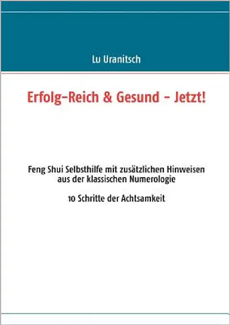 Erfolg-Reich & Gesund - Jetzt!: Feng Shui Selbsthilfe mit zusätzlichen Hinweisen aus der klassischen Numerologie by Uranitsch, Luise Ulrike