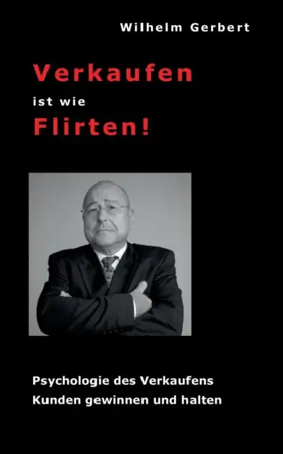 Verkaufen ist wie Flirten: Psychologie des Verkaufens - Kunden gewinnen und halten by Wilhelm Gerbert