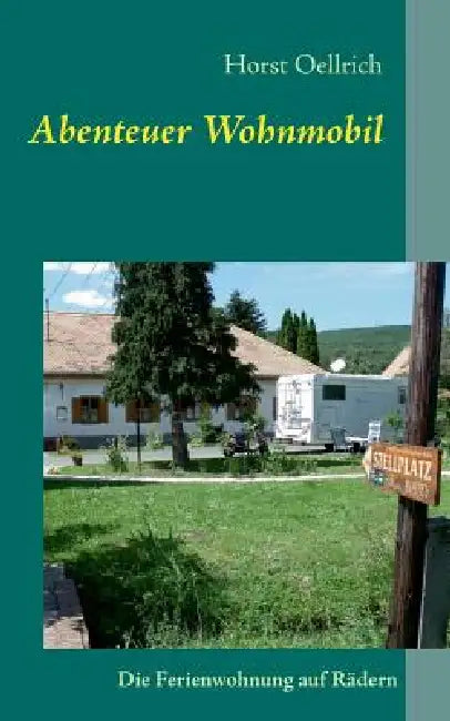 Abenteuer Wohnmobil: Die Ferienwohnung auf Rädern by Horst Oellrich