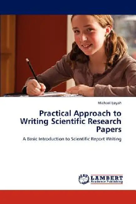 Practical Approach to Writing Scientific Research Papers by Michael Ijoyah