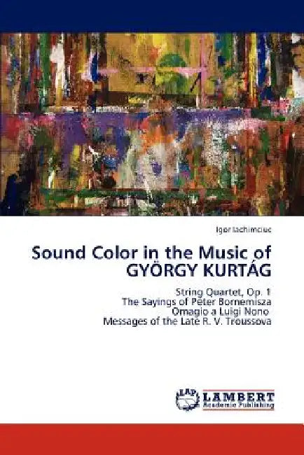 Sound Color in the Music of Gyorgy Kurtag by Igor Iachimciuc