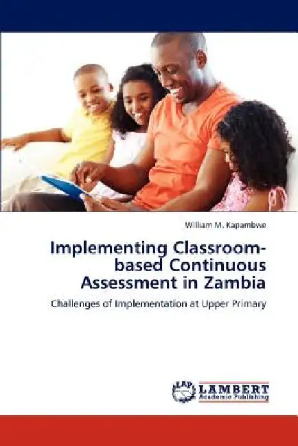 Implementing Classroom-based Continuous Assessment in Zambia by William M. Kapambwe