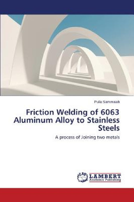 Friction Welding of 6063 Aluminum Alloy to Stainless Steels by Sammaiah Pulla