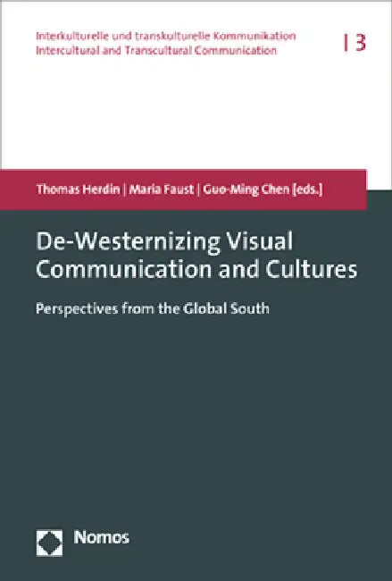 De-Westernizing Visual Communication and Cultures: Perspectives from the Global South by Thomas Herdin, Maria Faust, Guo-Ming Chen